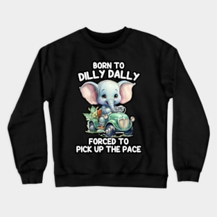 Born To Dilly Dally Forced To Pick Up The Pace Crewneck Sweatshirt